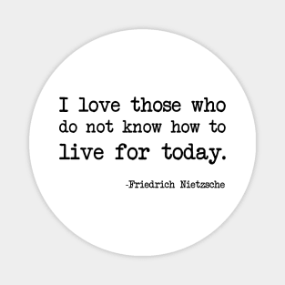 Friedrich Nietzsche - I love those who do not know how to live for today. Magnet